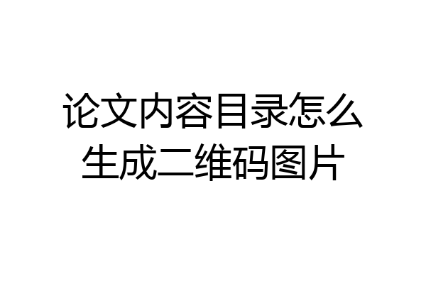 论文内容目录怎么生成二维码图片