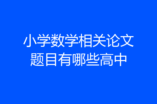 小学数学相关论文题目有哪些高中