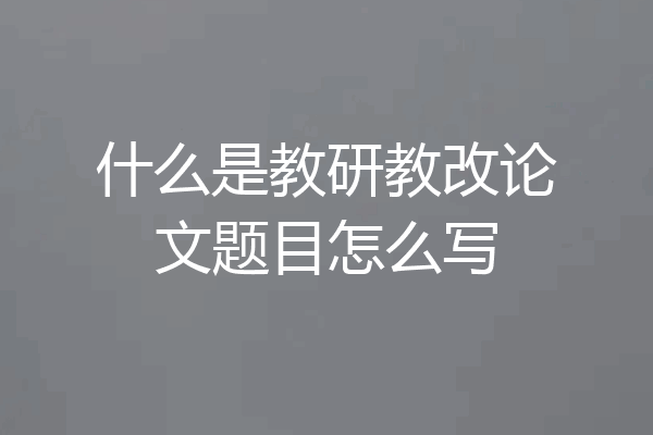 什么是教研教改论文题目怎么写