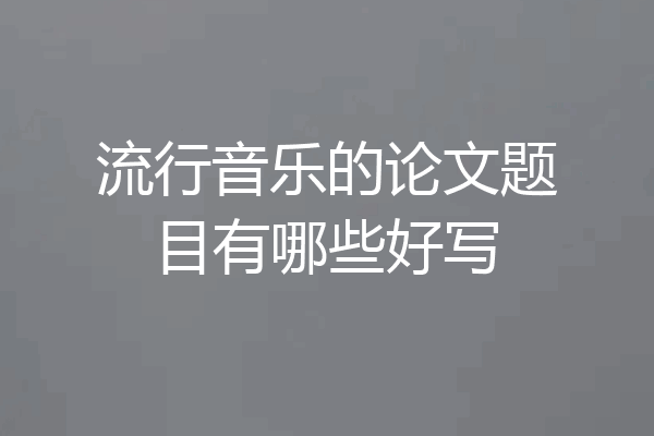 流行音乐的论文题目有哪些好写