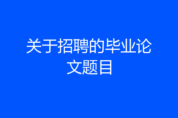 关于招聘的毕业论文题目