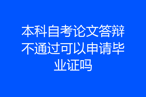 本科自考论文答辩不通过可以申请毕业证吗