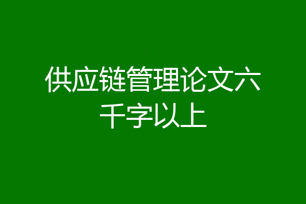 供应链管理论文六千字以上
