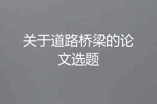 关于道路桥梁的论文选题