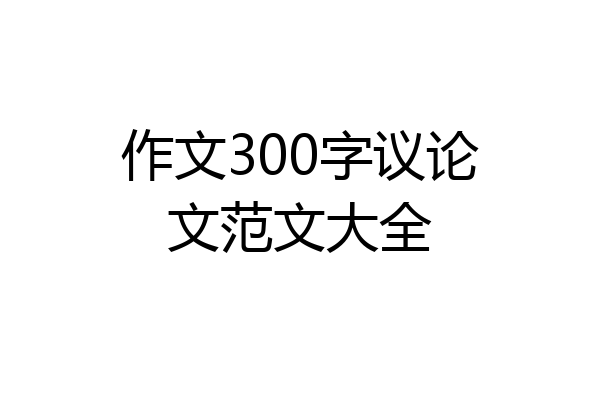 作文300字议论文范文大全