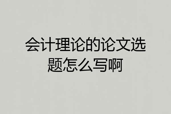 会计理论的论文选题怎么写啊
