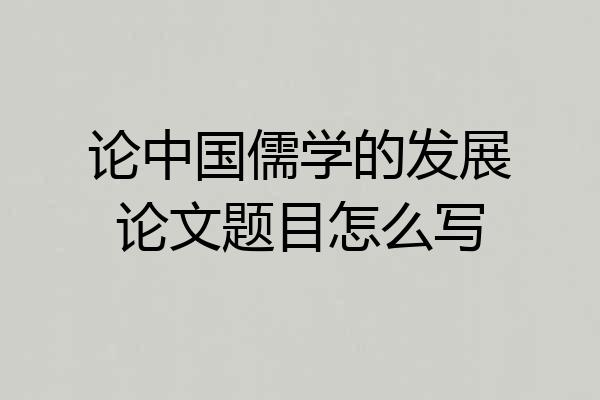论中国儒学的发展论文题目怎么写