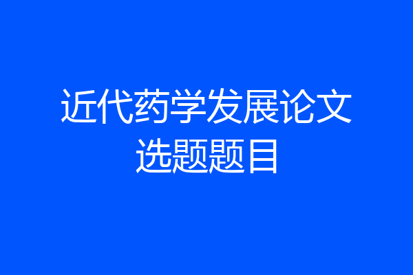 近代药学发展论文选题题目