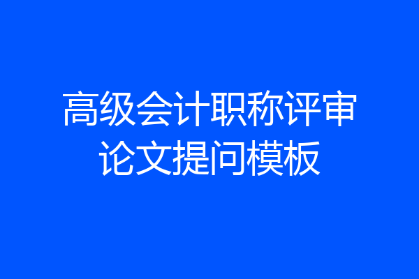 高级会计职称评审论文提问模板