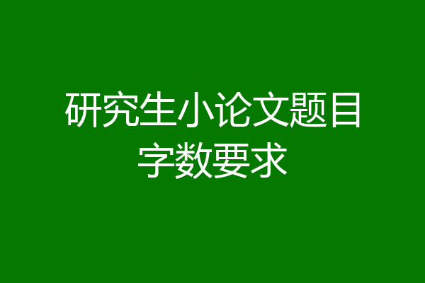 研究生小论文题目字数要求