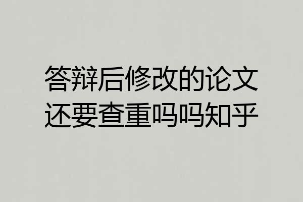 答辩后修改的论文还要查重吗吗知乎