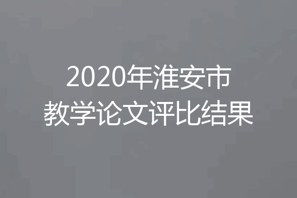 2020年淮安市教学论文评比结果