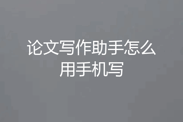 论文写作助手怎么用手机写