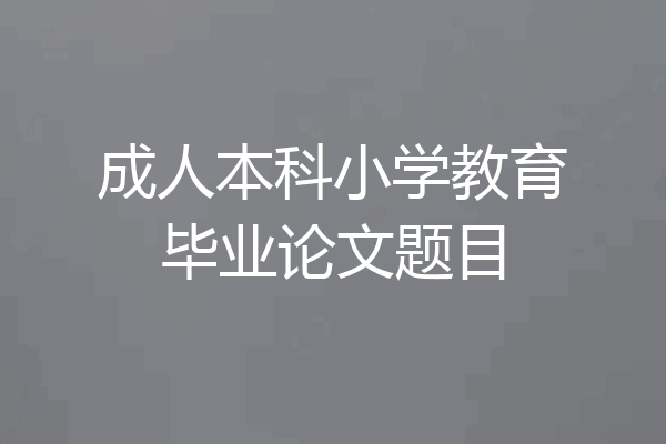 成人本科小学教育毕业论文题目