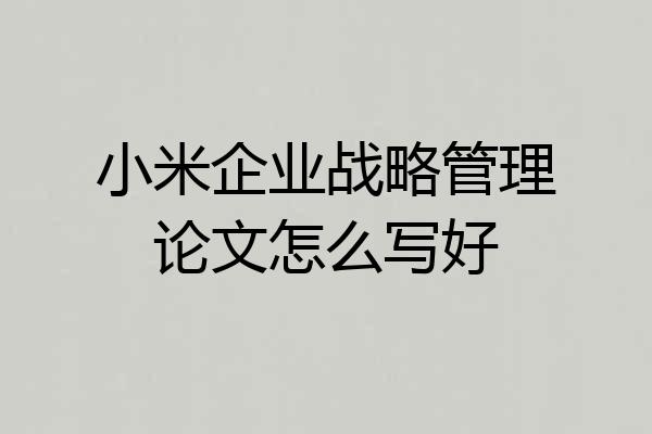 小米企业战略管理论文怎么写好