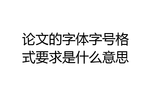 论文的字体字号格式要求是什么意思