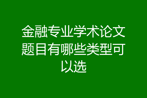 金融专业学术论文题目有哪些类型可以选