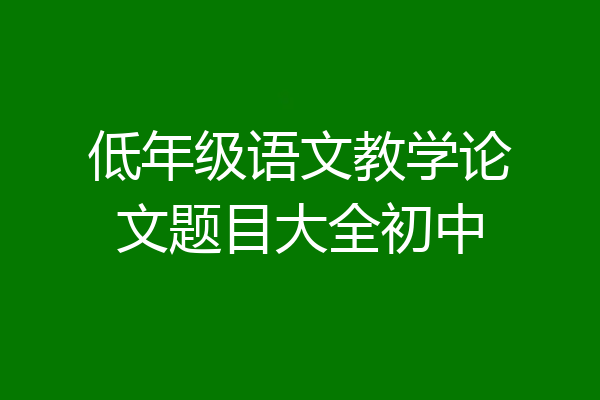 低年级语文教学论文题目大全初中