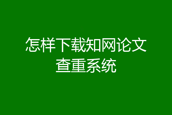 怎样下载知网论文查重系统