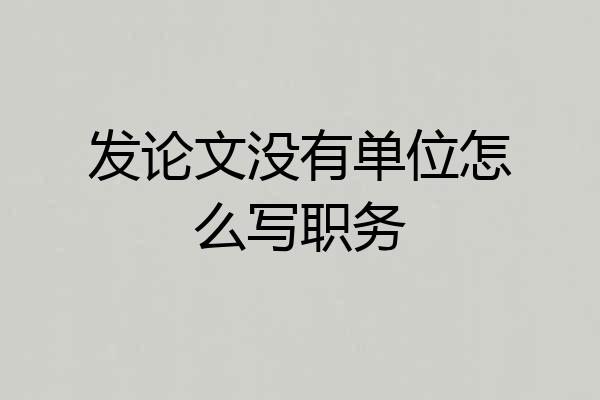 发论文没有单位怎么写职务