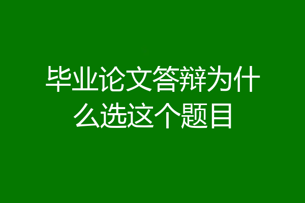 毕业论文答辩为什么选这个题目