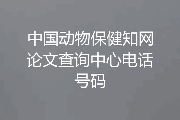 中国动物保健知网论文查询中心电话号码