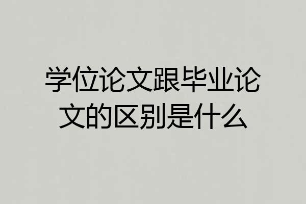 学位论文跟毕业论文的区别是什么