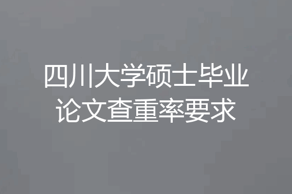 四川大学硕士毕业论文查重率要求