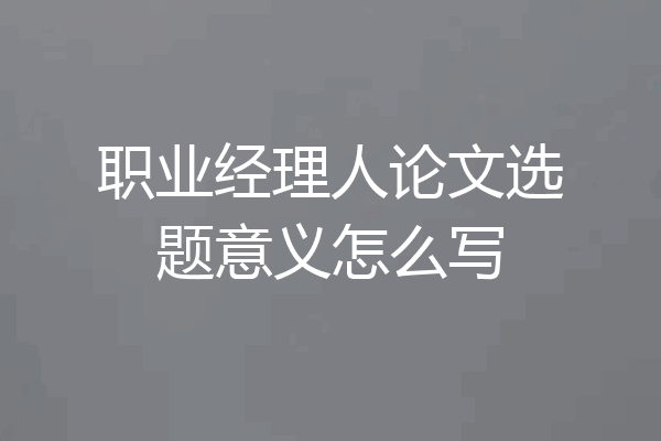 职业经理人论文选题意义怎么写