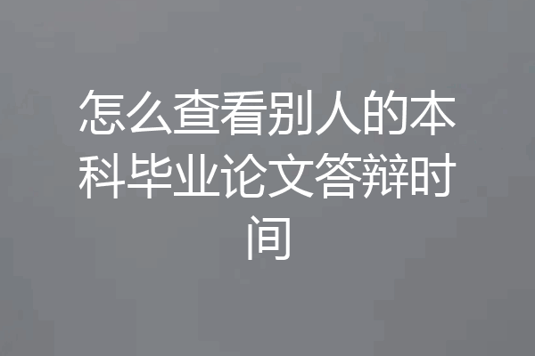 怎么查看别人的本科毕业论文答辩时间
