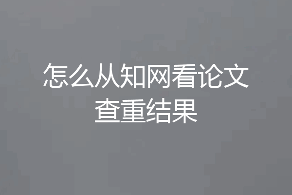 怎么从知网看论文查重结果
