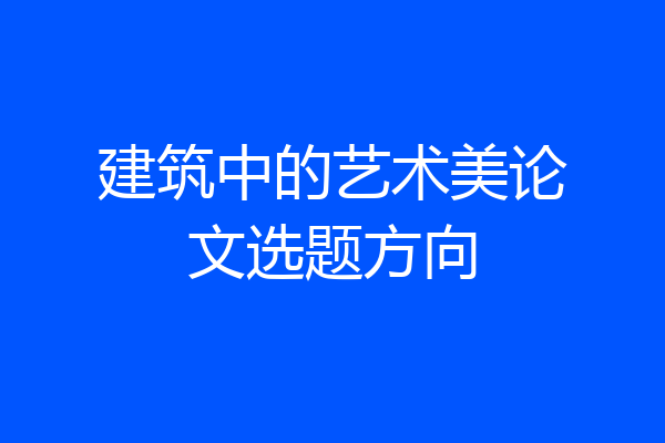 建筑中的艺术美论文选题方向