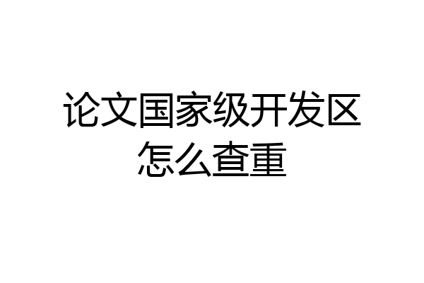 论文国家级开发区怎么查重