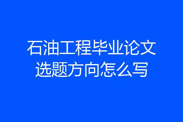 石油工程毕业论文选题方向怎么写
