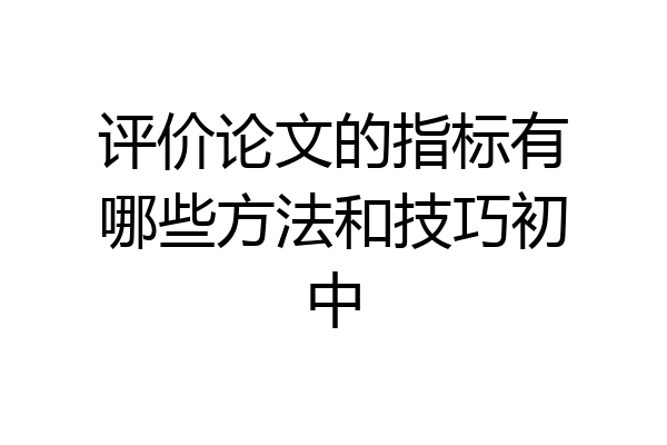 评价论文的指标有哪些方法和技巧初中