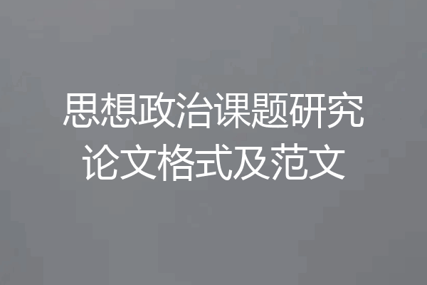 思想政治课题研究论文格式及范文