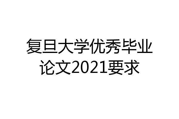 复旦大学优秀毕业论文2021要求