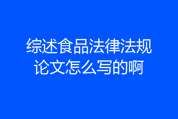 综述食品法律法规论文怎么写的啊