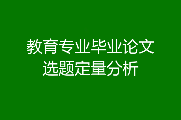 教育专业毕业论文选题定量分析