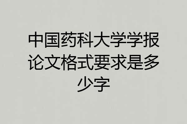 中国药科大学学报论文格式要求是多少字