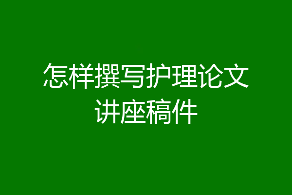 怎样撰写护理论文讲座稿件