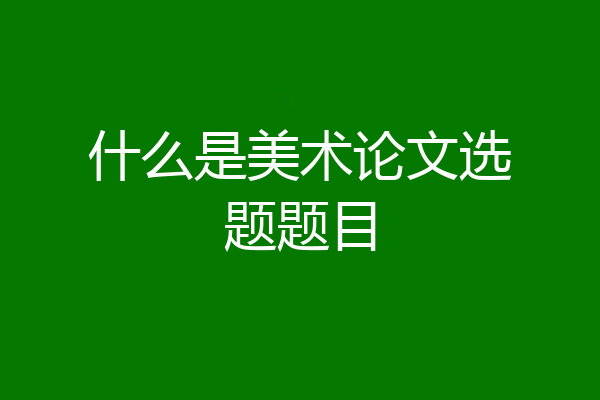 什么是美术论文选题题目