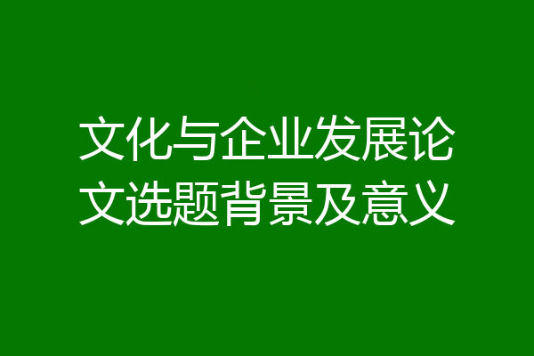 文化与企业发展论文选题背景及意义