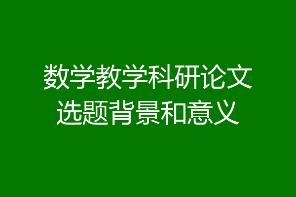数学教学科研论文选题背景和意义