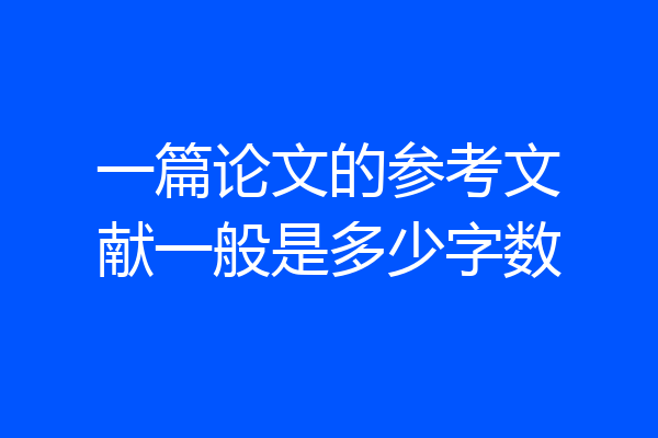 一篇论文的参考文献一般是多少字数