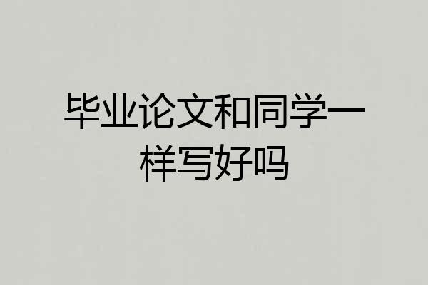 毕业论文和同学一样写好吗