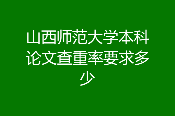 山西师范大学本科论文查重率要求多少