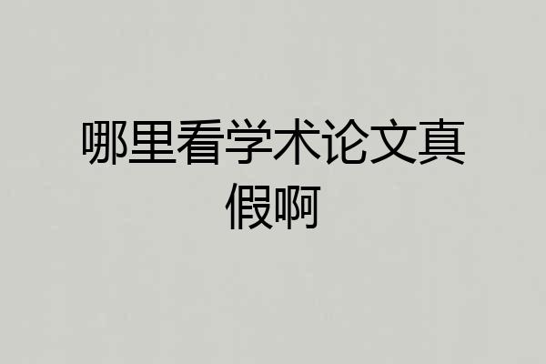 哪里看学术论文真假啊