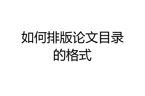 如何排版论文目录的格式