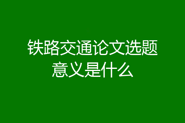 铁路交通论文选题意义是什么